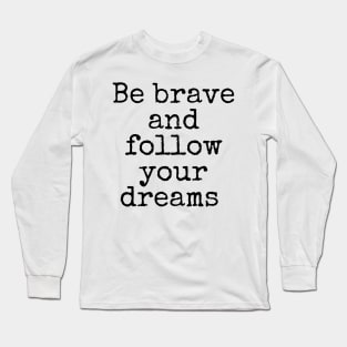 Be brave and follow your dreams - Inspiring and Motivational Quotes Long Sleeve T-Shirt